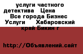  услуги частного детектива › Цена ­ 10 000 - Все города Бизнес » Услуги   . Хабаровский край,Бикин г.